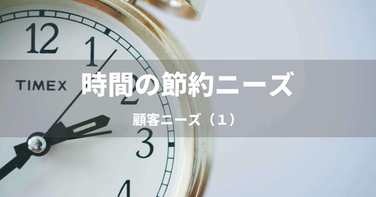 「時間の節約」ニーズ　その意味と価値　｜顧客ニーズ（1）