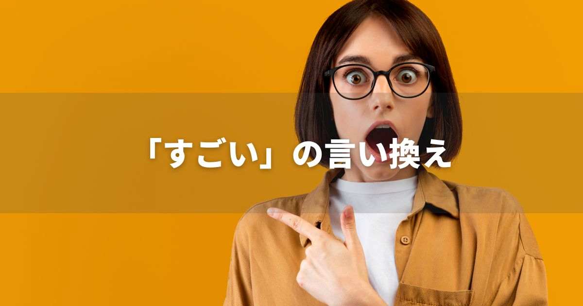 『すごい』を品よく言い換えると? ビジネスやレポートに!|プロの語彙力
