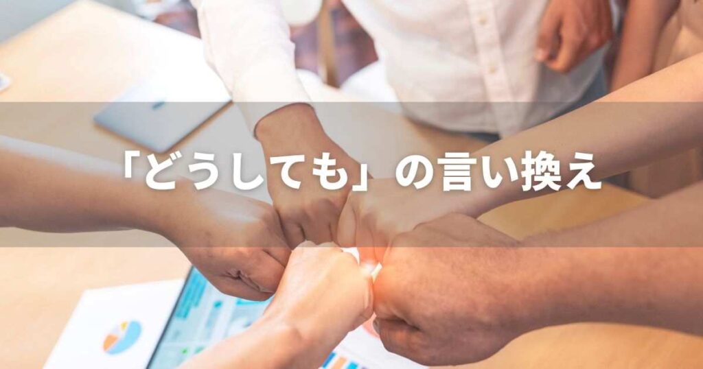『どうしても』を品よく言い換えると? ビジネス実践|言い換え・類語表現