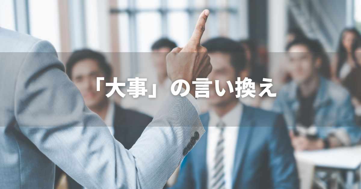 『大事』を品よく言い換えると？　ビジネス実践｜言い換え・類語表現