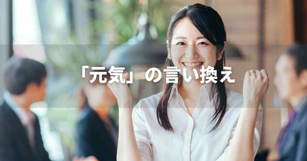 『元気』を品よく言い換えると？　ビジネス実践｜言い換え・類語表現
