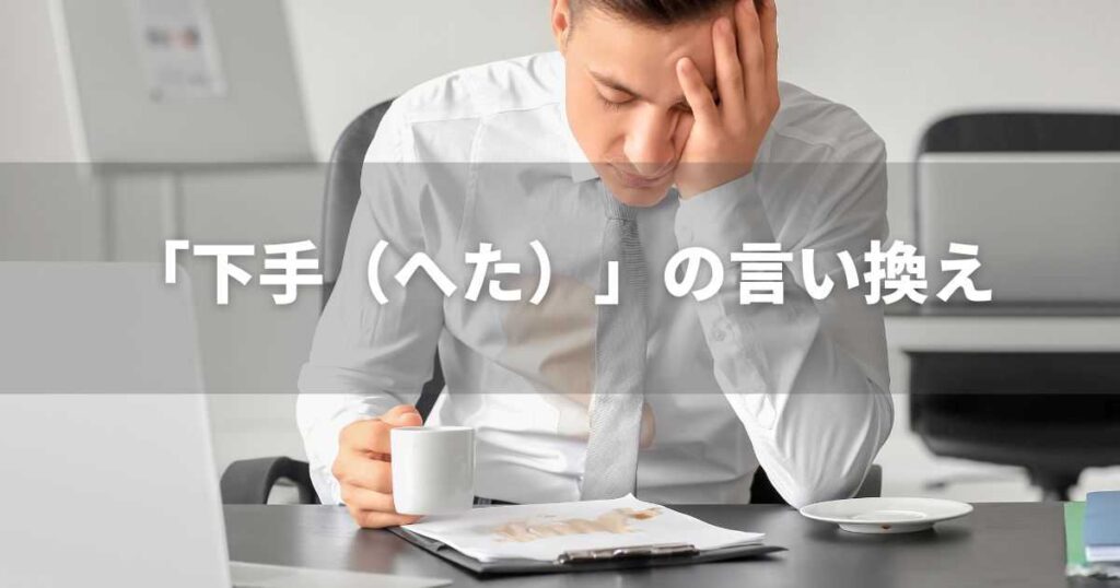 『下手(へた)』を品よく言い換えると? ビジネス実践|言い換え・類語表現