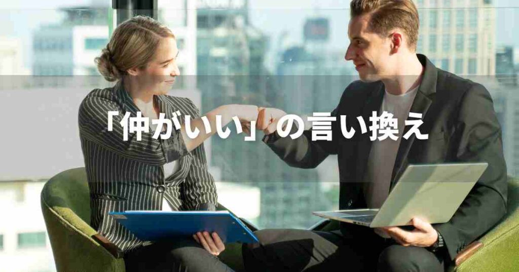 『仲がいい』を品よく言い換えると? ビジネス実践|言い換え・類語表現