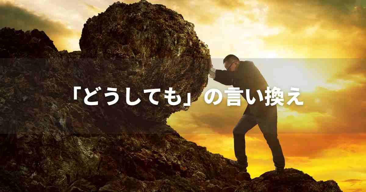 『どうしても』を品よく言い換えると? レポートや論文、ビジネス文書に!|プロの語彙力