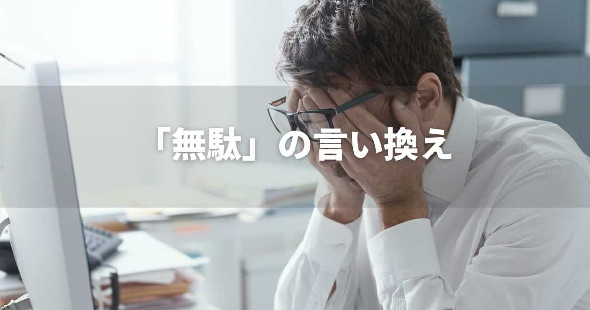 『無駄』を品よく言い換えると？　ビジネス実践｜プロの語彙力