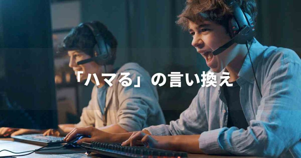 『ハマる』を品よく言い換えると？　ビジネス実践｜プロの語彙力