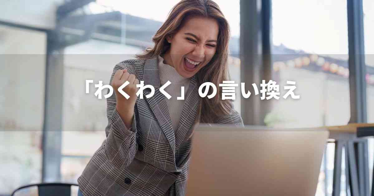 『わくわく』を品よく言い換えると？　ビジネスやレポートに！｜プロの語彙力