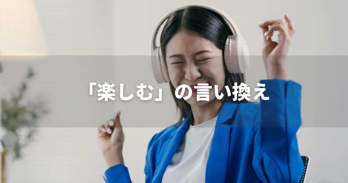 『楽しむ』を品よく言い換えると? ビジネスやレポートに!|プロの語彙力