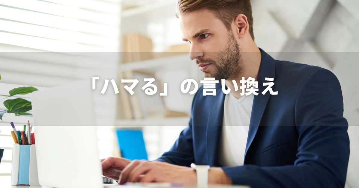 『ハマる』を品よく言い換えると？　ビジネス実践｜プロの語彙力