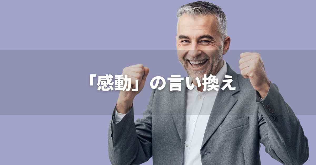 『感動』を品よく言い換えると？　ビジネスやレポートに！｜プロの語彙力