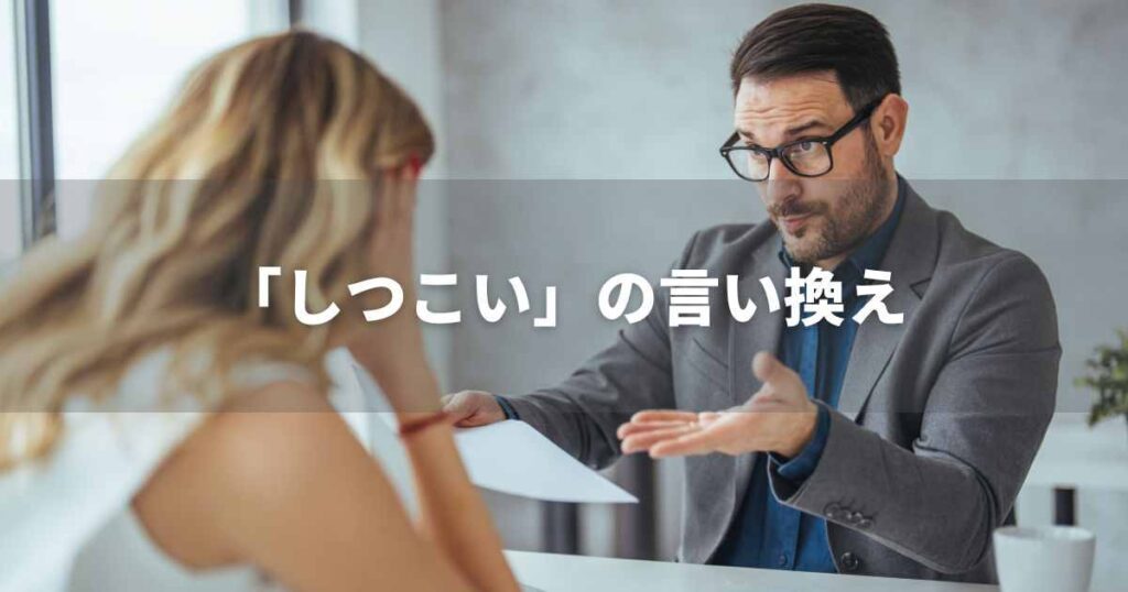 『しつこい』を品よく言い換えると? ビジネスの緩和語・ポジティブ語|プロの語彙力