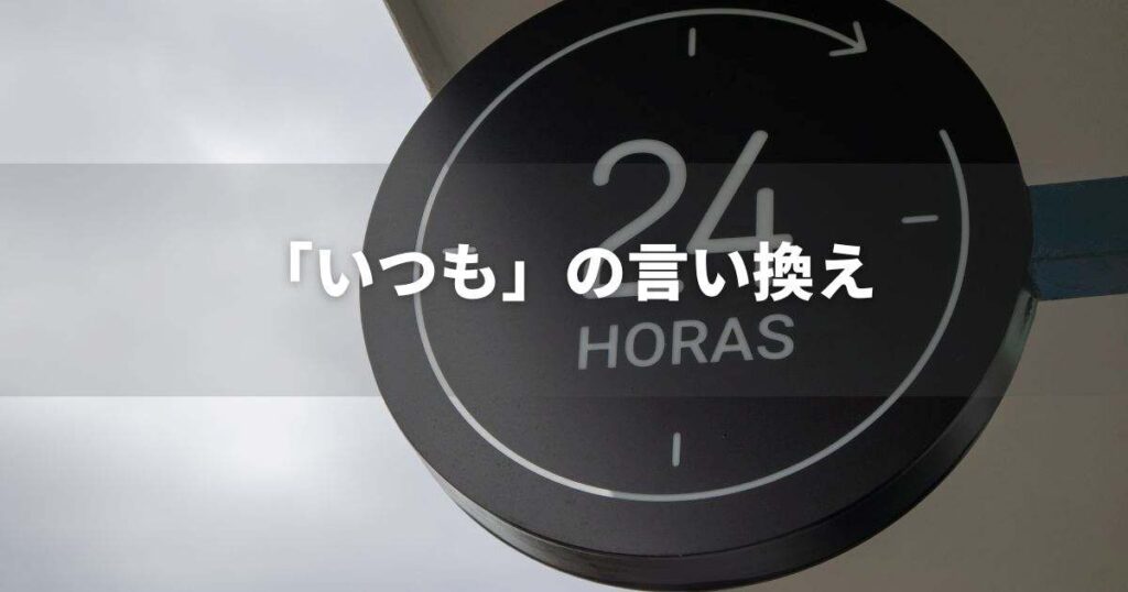 『いつも』を品よく言い換えると？　ビジネスやレポートに！｜プロの語彙力