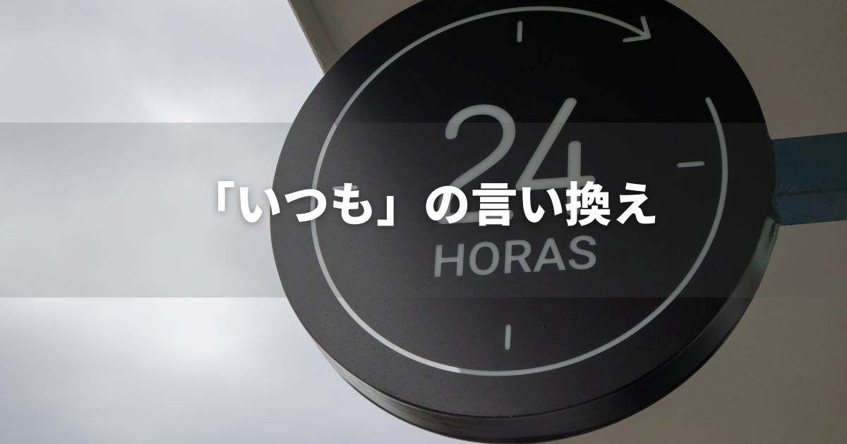 『いつも』を品よく言い換えると？　ビジネスやレポートに！｜プロの語彙力