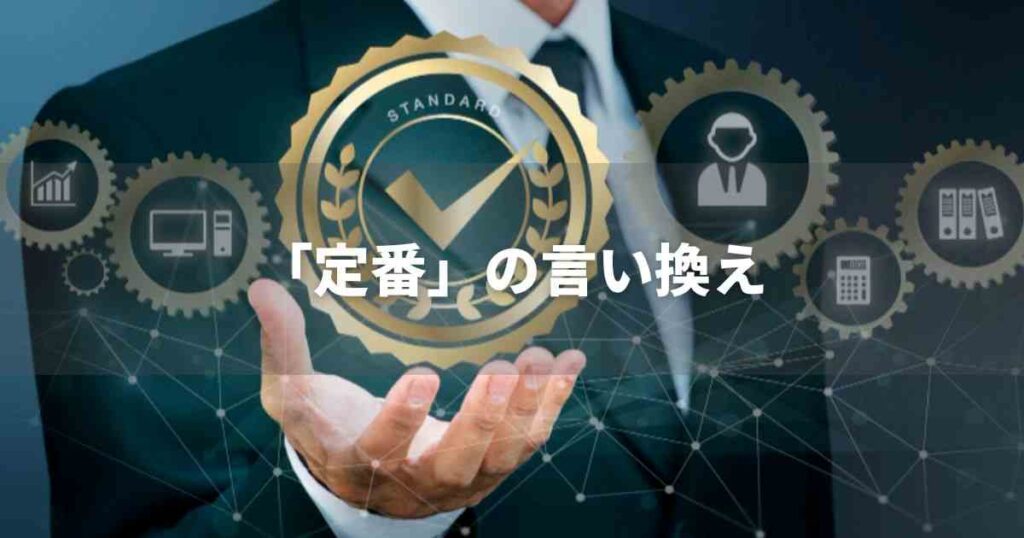 『定番』を品よく言い換えると? ビジネスの類語・品位語|プロの語彙力