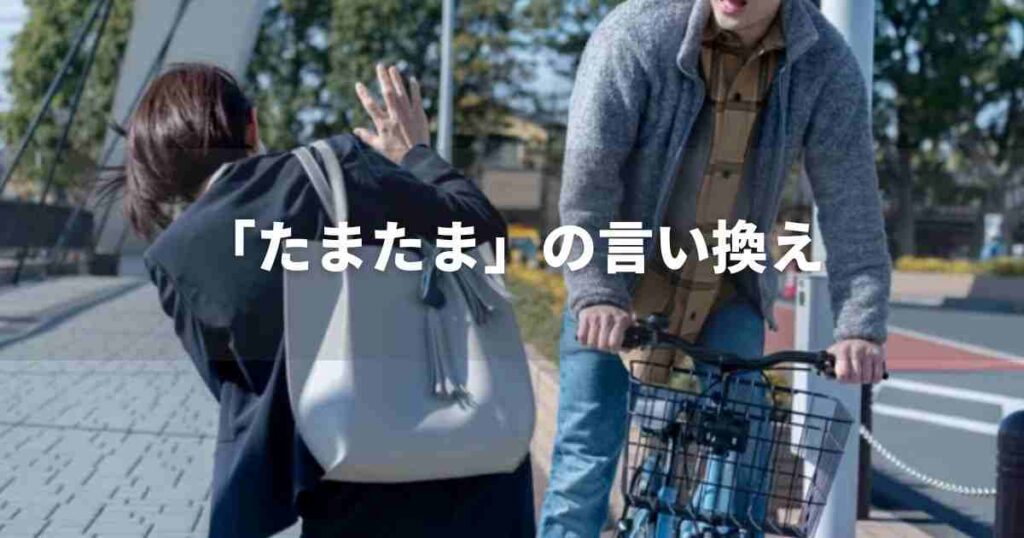 『たまたま』を品よく言い換えると？　ビジネスやレポートに！｜プロの語彙力