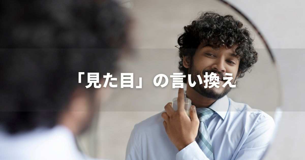 『見た目』を品よく言い換えると? ビジネス実践|プロの語彙力