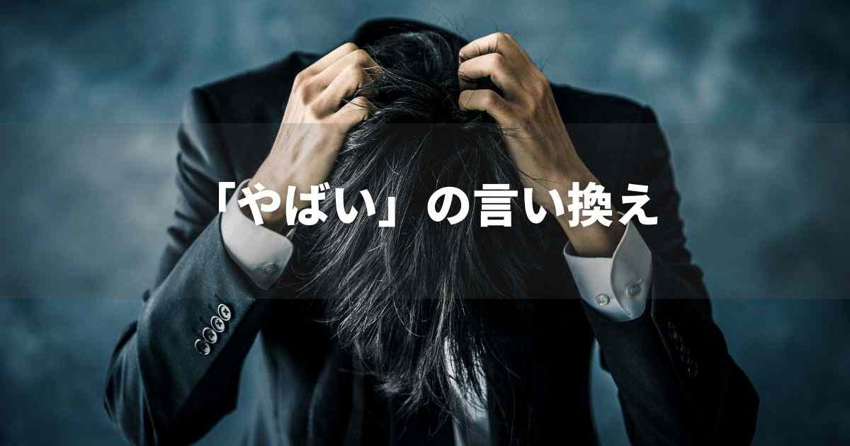 『やばい』を品よく言い換えると？　ビジネスやレポートに！｜プロの語彙力