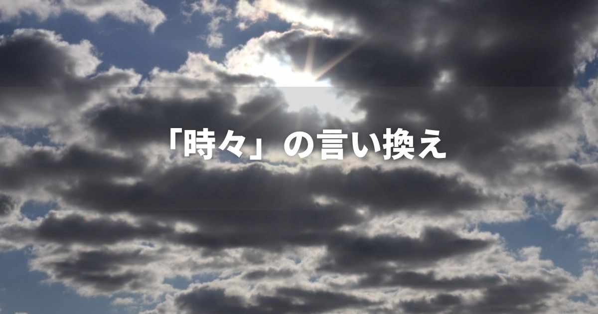 『時々』を品よく言い換えると? ビジネスやレポートに!|プロの語彙力