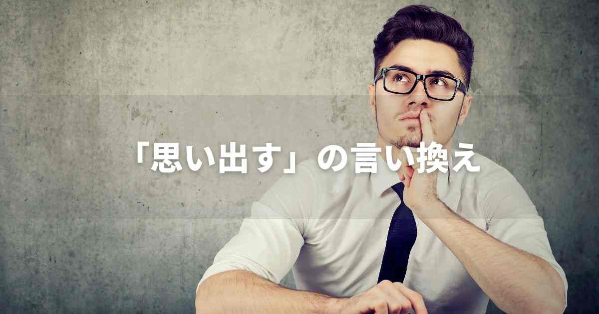『思い出す』を品よく言い換えると？　ビジネス実践｜プロの語彙力