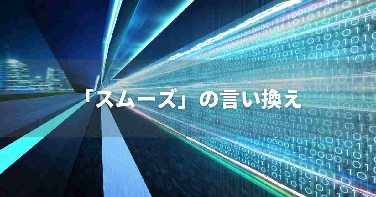 『スムーズ』を品よく言い換えると？　ビジネスやレポートに！｜プロの語彙力