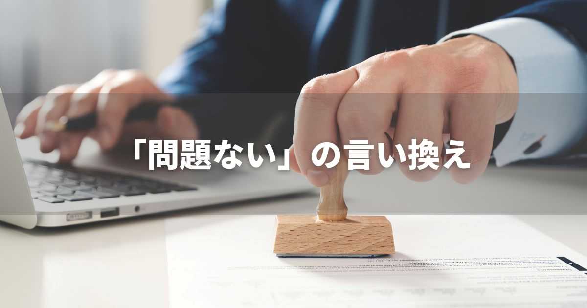 『問題ない』を品よく言い換えると？　ビジネスの緩和語・ポジティブ語｜プロの語彙力