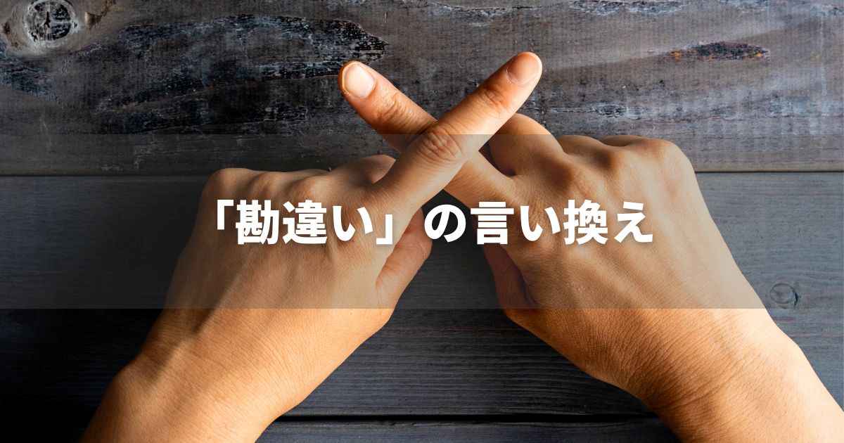 『勘違い』を品よく言い換えると？　メールやビジネス文書に！｜プロの語彙力