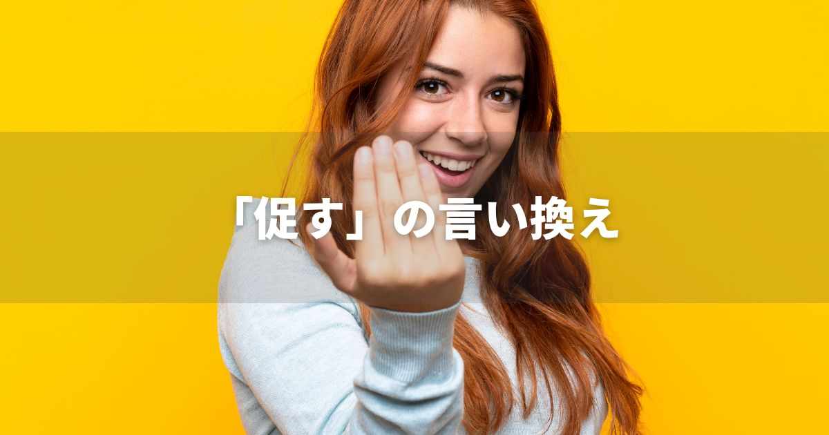 『促す』を品よく言い換えると？　ビジネスの類語・品位語｜プロの語彙力
