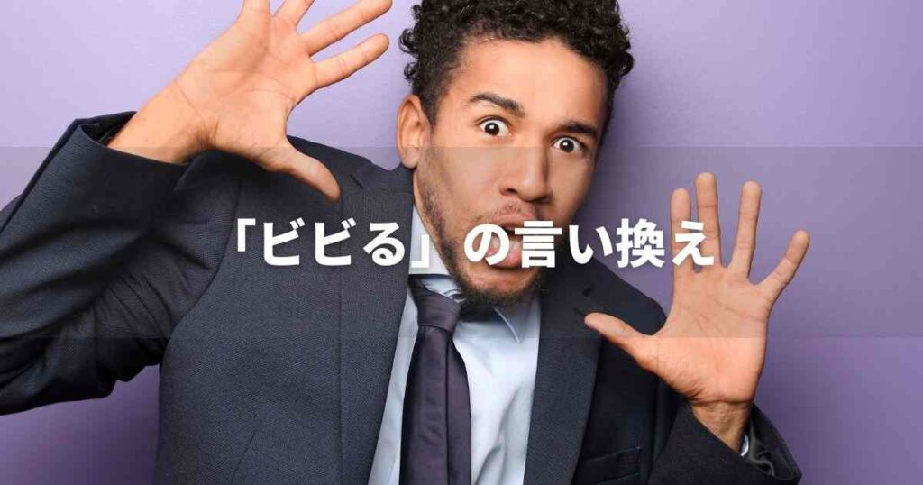 『ビビる』を品よく言い換えると？　ビジネスの類語・品位語｜プロの語彙力