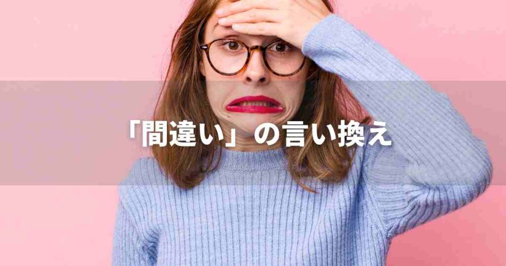 『間違い』を品よく言い換えると？　メールやビジネス文書に！｜プロの語彙力