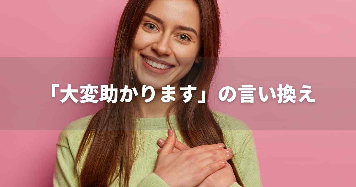 『大変助かります』を品よく言い換えると？　メールやビジネス文書に！｜プロの語彙力