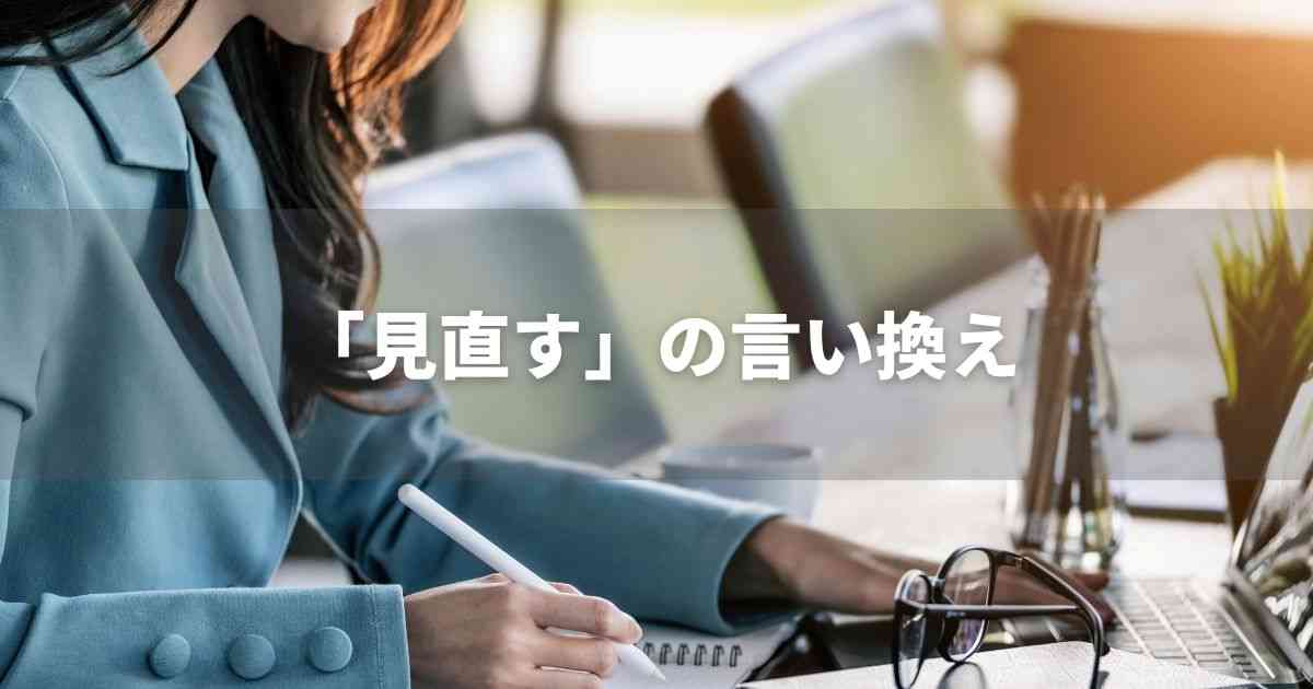 『見直す』を品よく言い換えると？ビジネスの類語・品位語　｜プロの語彙力
