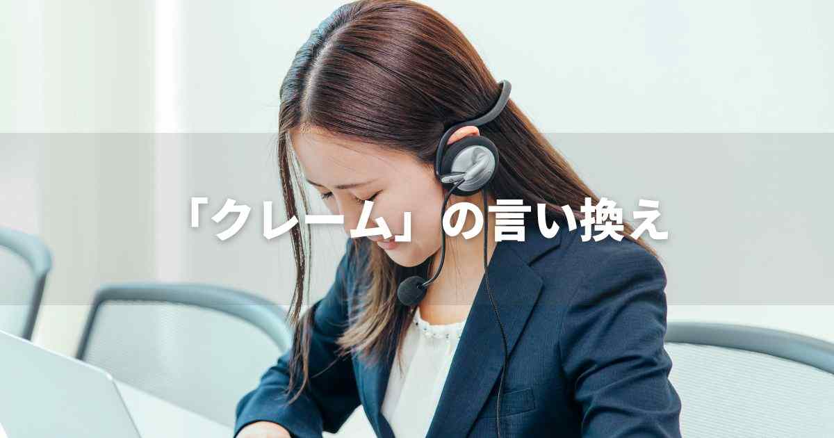 『クレーム』を品よく言い換えると？　ビジネスの緩和語・ポジティブ語｜プロの語彙力