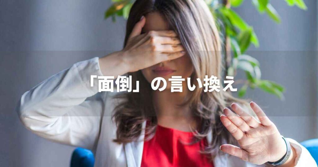 『面倒』を品よく言い換えると？　ビジネスやレポートの緩和語・ポジティブ語｜プロの語彙力