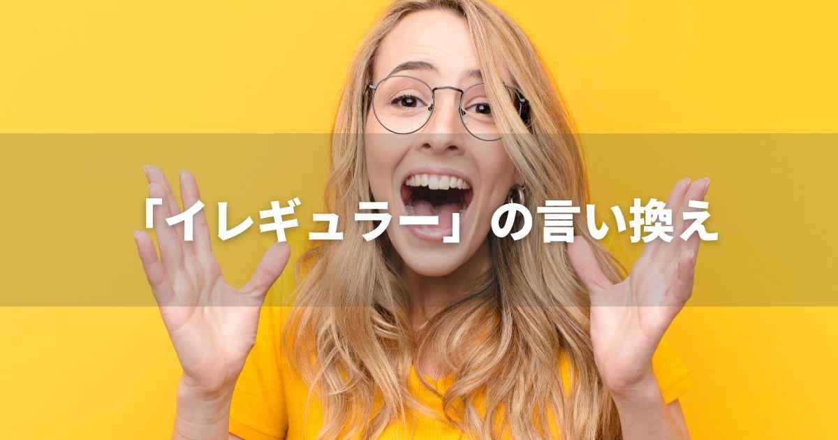 『イレギュラー』を品よく言い換えると？　ビジネスの類語・品位語｜プロの語彙力