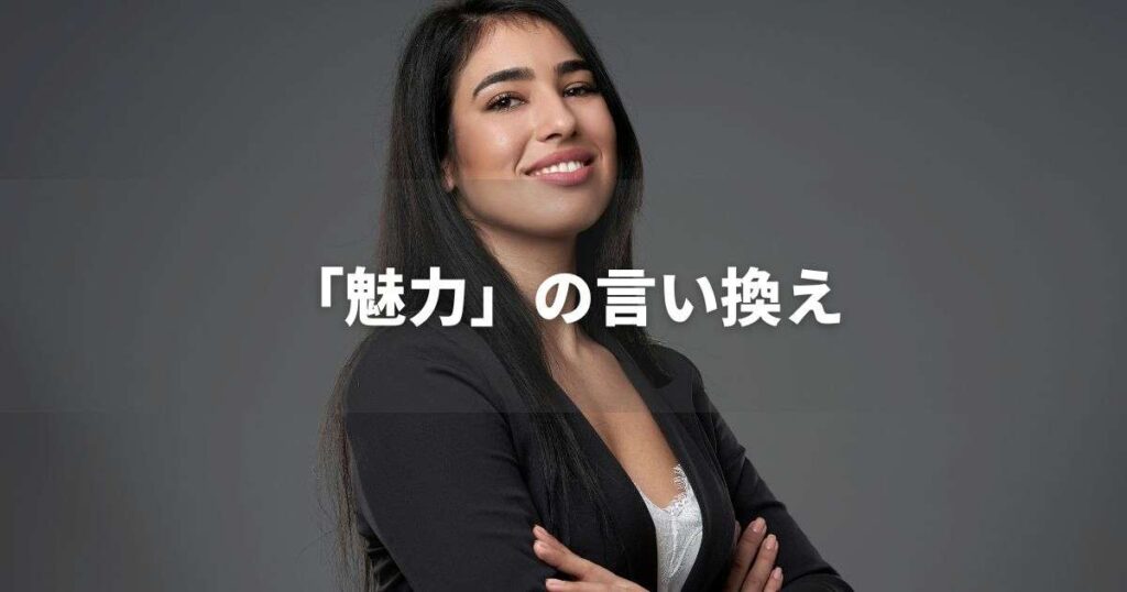 『魅力』を品よく言い換えると？　就活やビジネスに！｜プロの語彙力