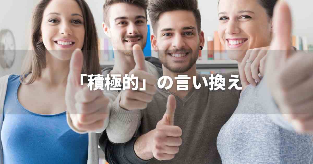 『積極的』を品よく言い換えると？　ビジネスのポジティブ語・ネガティブ語｜プロの語彙力