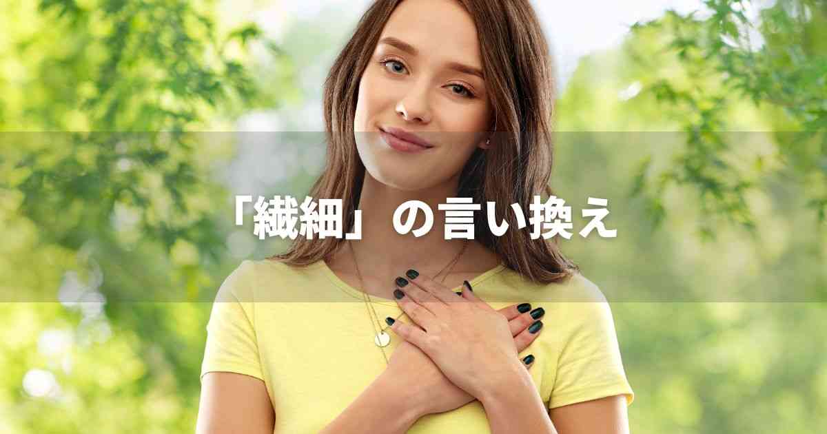 『繊細』を品よく言い換えると？　ビジネスのポジティブ語・ネガティブ語｜プロの語彙力