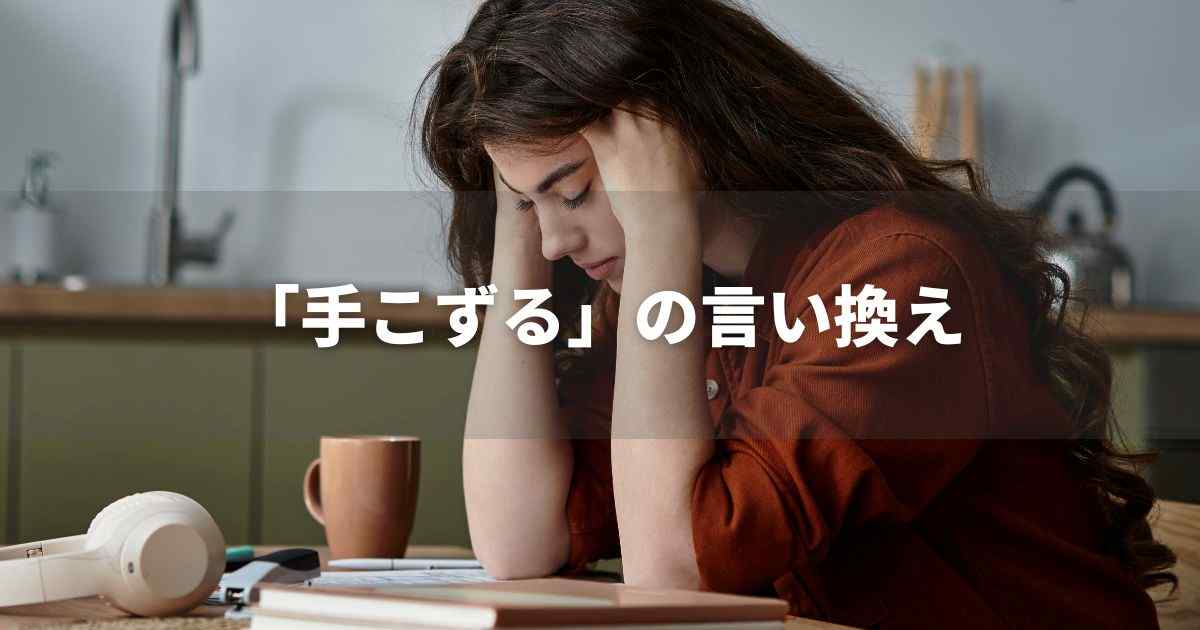 『手こずる』を品よく言い換えると？　ビジネスやレポートに！｜プロの語彙力