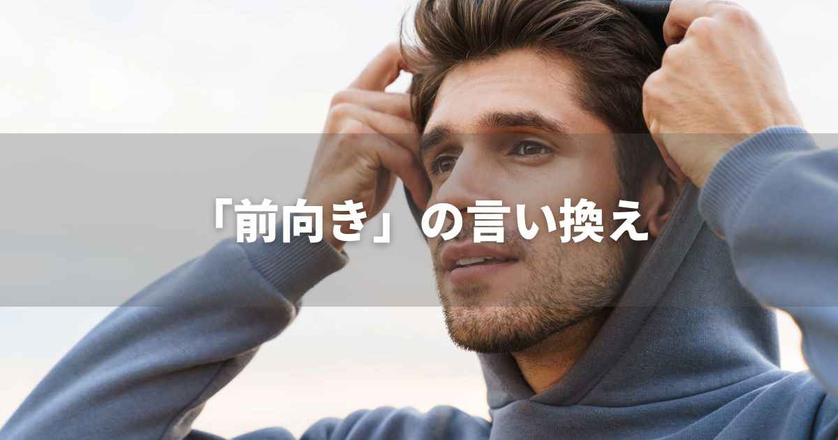 『前向き』を品よく言い換えると？　面接やビジネス文書に！　｜プロの語彙力