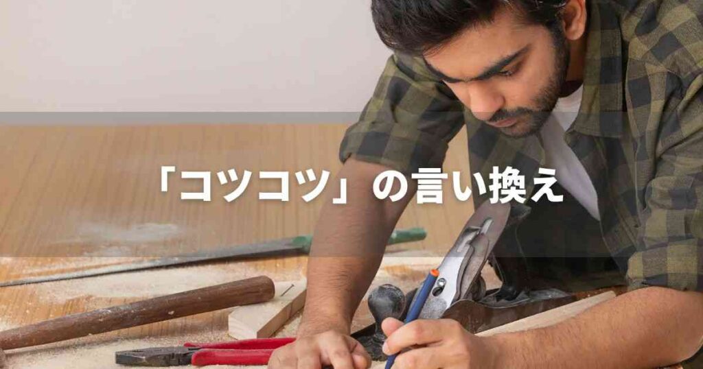 『コツコツ』を品よく言い換えると？　面接や履歴書、ビジネス文書に！　｜プロの語彙力