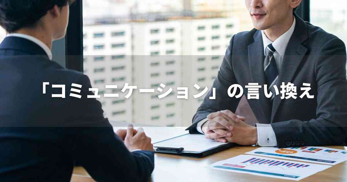 『コミュニケーション』を品よく言い換えると？　就活やビジネスに！｜プロの語彙力
