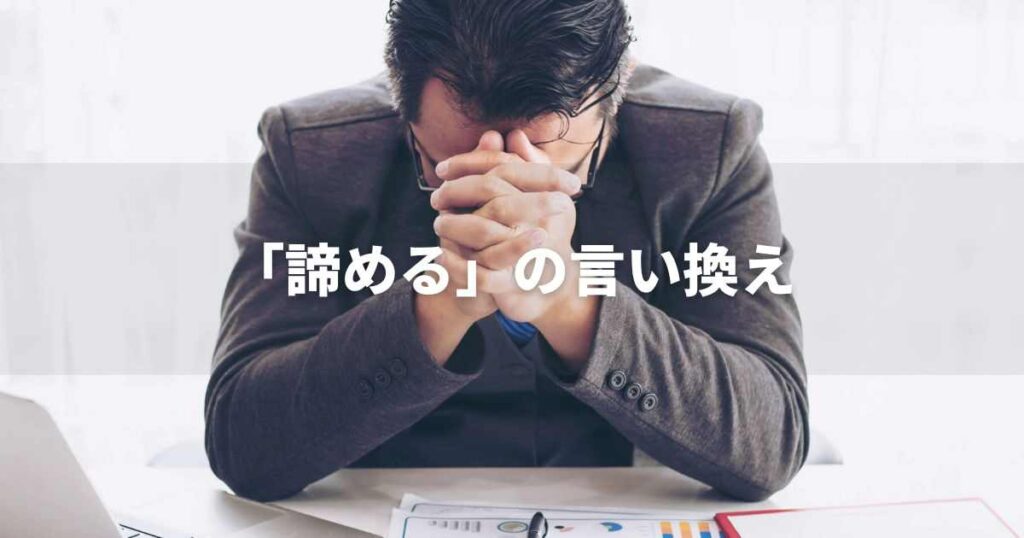 『諦める』を品よく言い換えると？　ビジネスのポジティブ語・ネガティブ語｜プロの語彙力