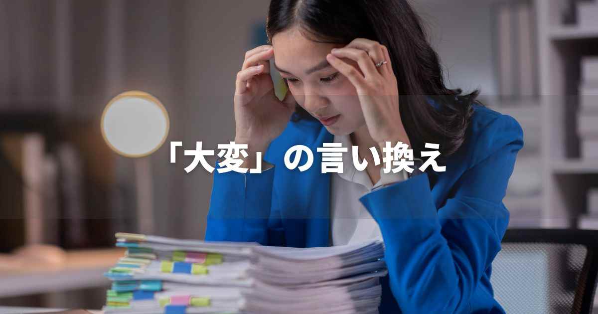 『大変』を品よく言い換えると？　ビジネスやレポートに！｜プロの語彙力