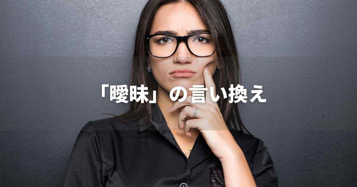 『曖昧』を品よく言い換えると？　ビジネスの緩和語・ポジティブ語｜プロの語彙力