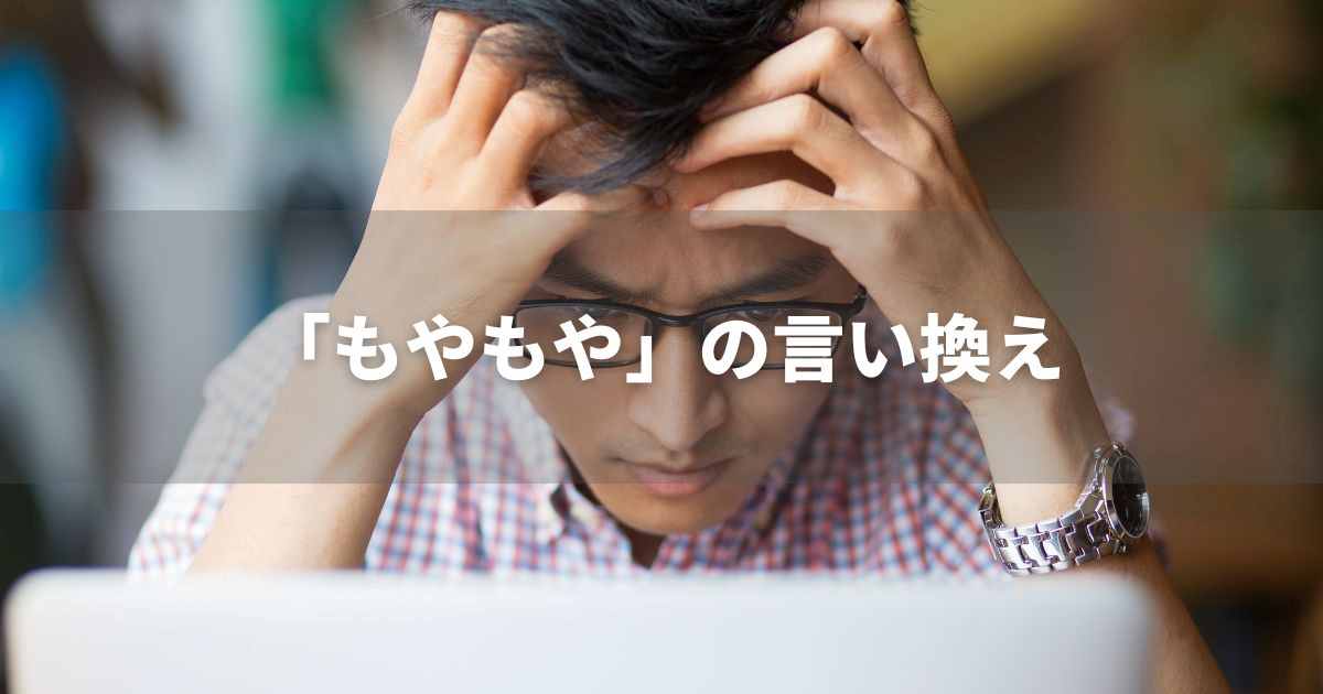 『もやもや』を品よく言い換えると? ビジネスの類語・品位語 |プロの語彙力