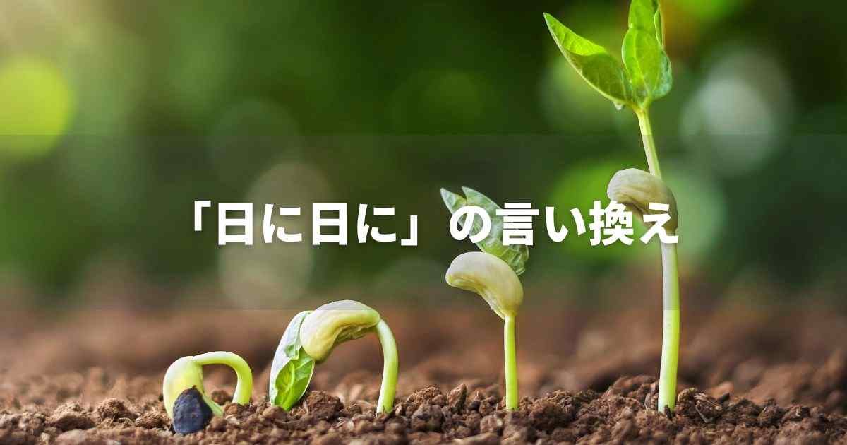 『日に日に』を品よく言い換えると？　ビジネスの類語・品位語｜プロの語彙力