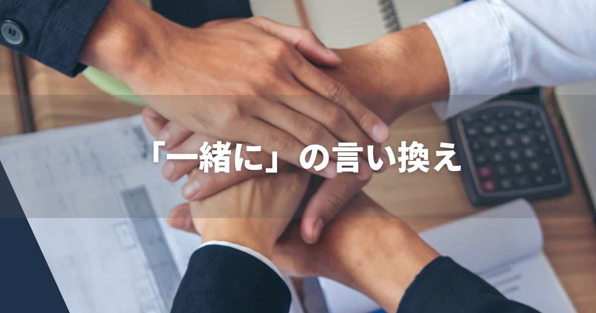 『一緒に』を品よく言い換えると？　ビジネスの類語・品位語｜プロの語彙力