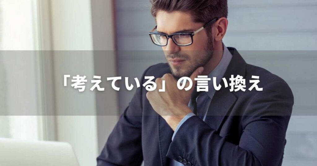 『考えている』を品よく言い換えると？　ビジネスの類語・品位語｜プロの語彙力