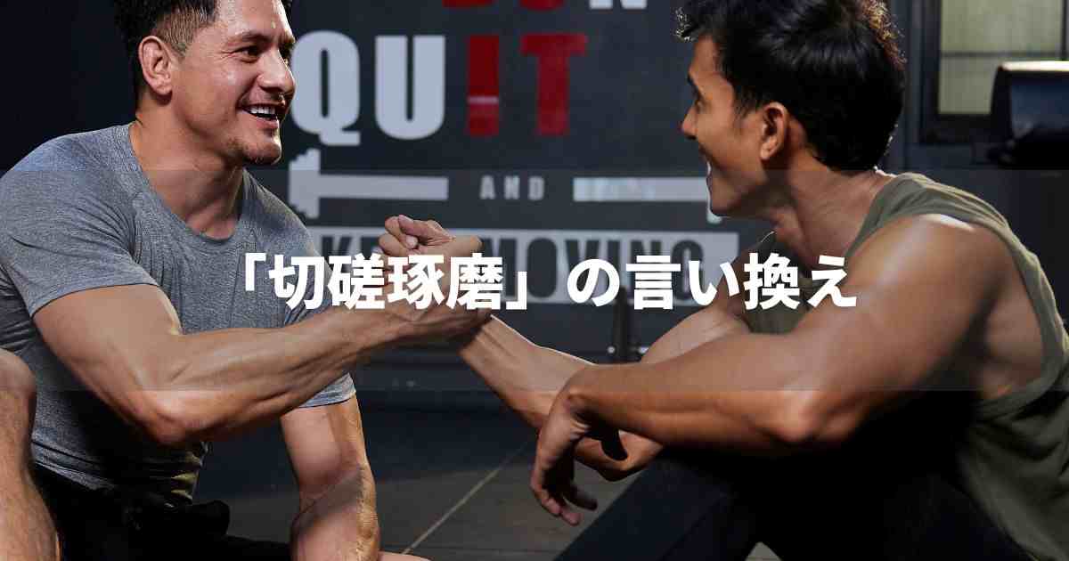 『切磋琢磨』を品よく言い換えると？　ビジネスの類語・品位語｜プロの語彙力