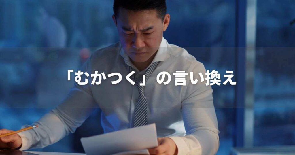 『むかつく』を品よく言い換えると？　ビジネスの類語・品位語｜プロの語彙力